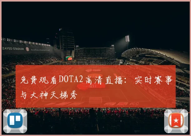 免费观看DOTA2高清直播：实时赛事与大神天梯秀