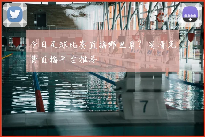 今日足球比赛直播哪里看?高清免费直播平台推荐