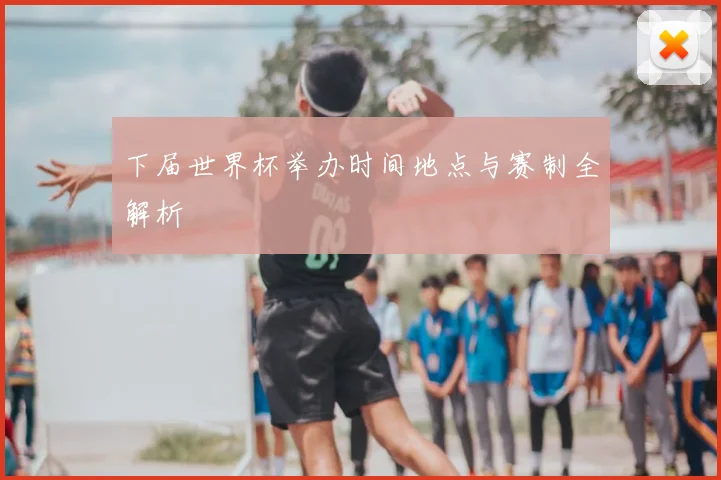 下届世界杯举办时间地点与赛制全解析