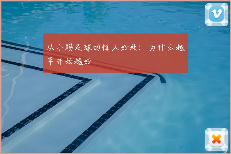 从小踢足球的惊人好处:为什么越早开始越好