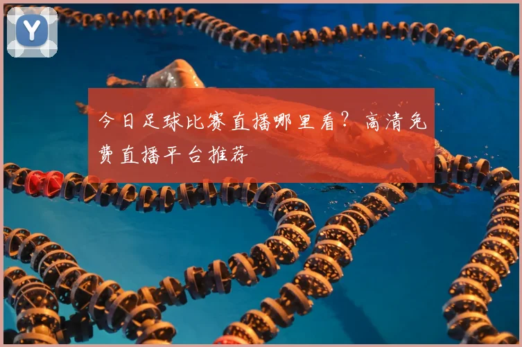 今日足球比赛直播哪里看?高清免费直播平台推荐