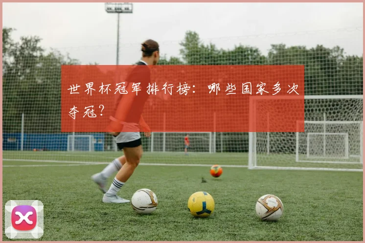 世界杯冠军排行榜：哪些国家多次夺冠？