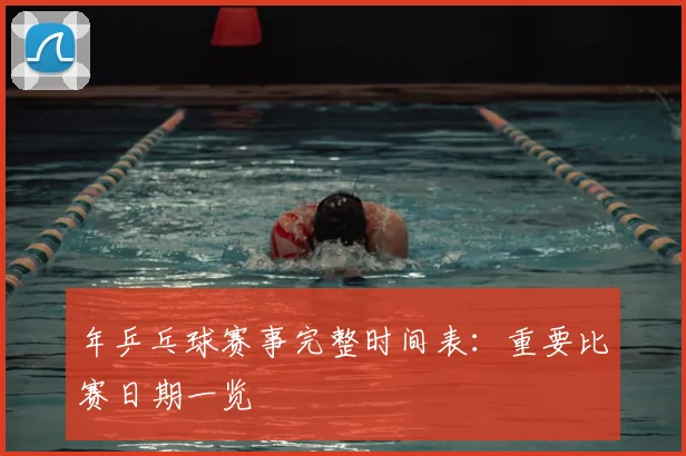 年乒乓球赛事完整时间表：重要比赛日期一览