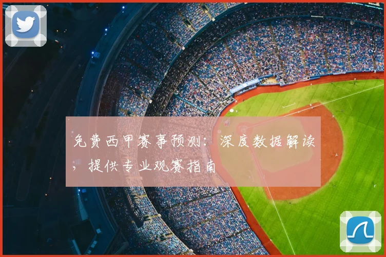 免费西甲赛事预测：深度数据解读，提供专业观赛指南