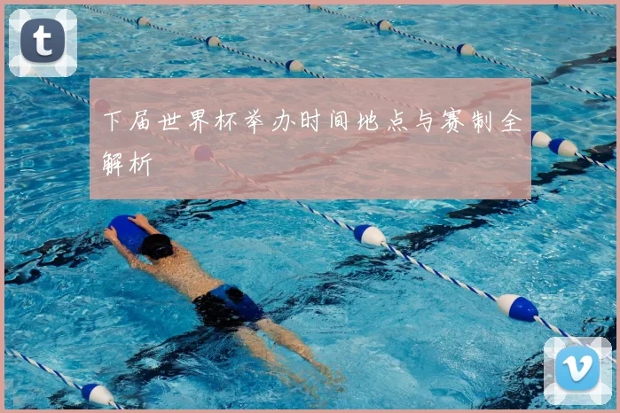 下届世界杯举办时间地点与赛制全解析
