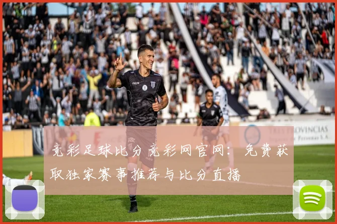竞彩足球比分竞彩网官网：免费获取独家赛事推荐与比分直播