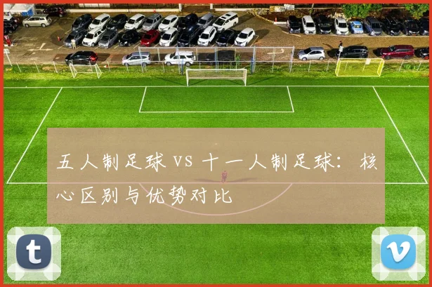 五人制足球 vs 十一人制足球：核心区别与优势对比