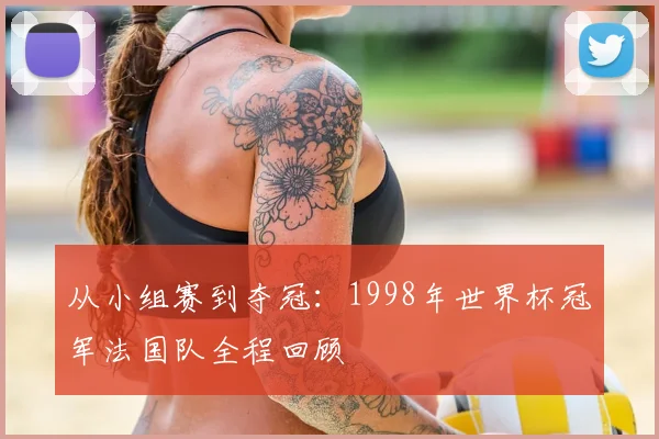 从小组赛到夺冠：1998年世界杯冠军法国队全程回顾