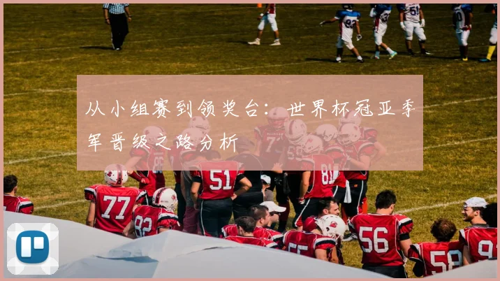 从小组赛到领奖台：世界杯冠亚季军晋级之路分析