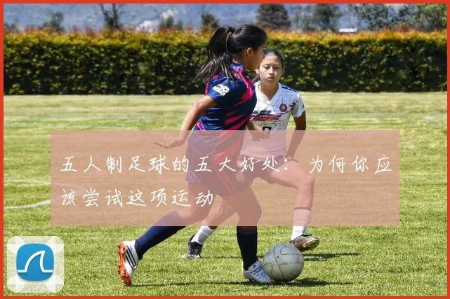 五人制足球的五大好处:为何你应该尝试这项运动