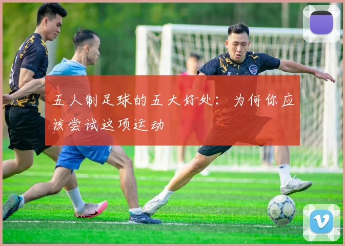 五人制足球的五大好处:为何你应该尝试这项运动